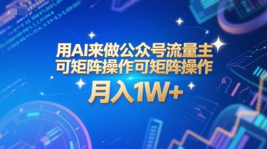 用AI来做公众号流量主，可矩阵操作，月入1W+，系统课【附工具指令】网赚项目-副业赚钱-互联网创业-资源整合猫猫网创库