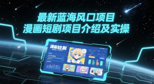 最新蓝海风口项目，漫画短剧项目介绍及实操网赚项目-副业赚钱-互联网创业-资源整合猫猫网创库