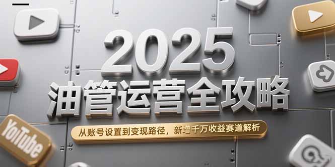 2025油管运营全攻略，从账号设置到变现路径，新增千万收益赛道解析网赚项目-副业赚钱-互联网创业-资源整合猫猫网创库