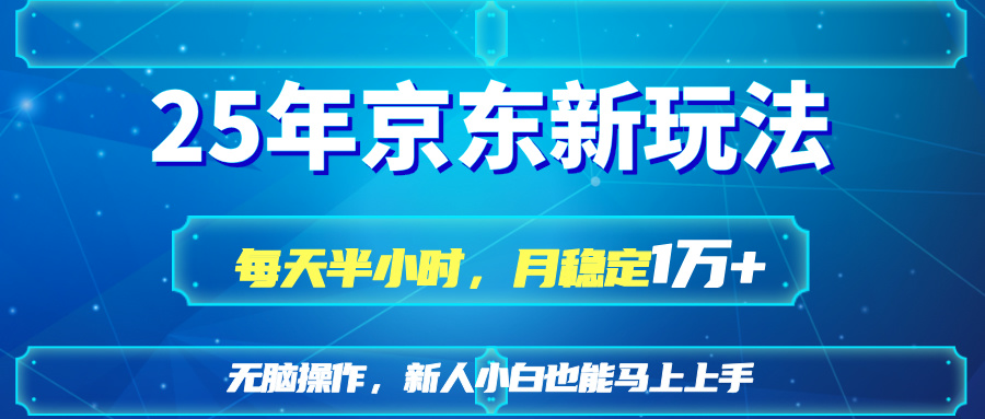 25京东新玩法，每天半小时，月稳定1W+网赚项目-副业赚钱-互联网创业-资源整合猫猫网创库