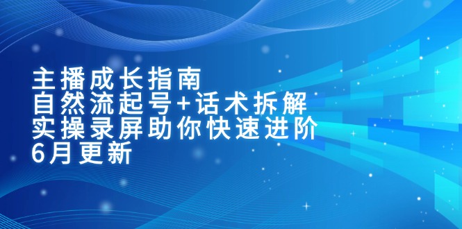 主播成长指南：自然流起号+话术拆解，实操录屏助你快速进阶(6月更新网赚项目-副业赚钱-互联网创业-资源整合猫猫网创库