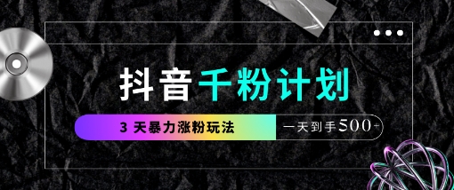 抖音千粉计划，最新玩法三天暴力涨千粉，一天到手5张网赚项目-副业赚钱-互联网创业-资源整合猫猫网创库