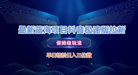 最新蓝海项目抖音极速版拉新，保姆级玩法，单日轻松日入三位数网赚项目-副业赚钱-互联网创业-资源整合猫猫网创库