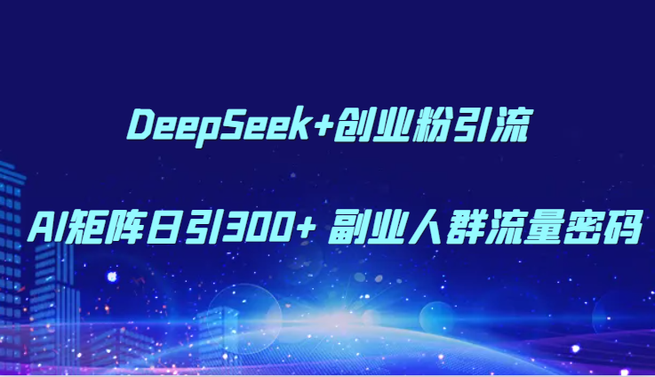 DeepSeek+创业粉引流 AI矩阵日引300+ 副业人群流量密码网赚项目-副业赚钱-互联网创业-资源整合猫猫网创库