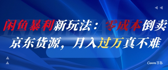 闲鱼暴利新玩法：零成本倒卖京东货源，月入过1W真不难网赚项目-副业赚钱-互联网创业-资源整合猫猫网创库