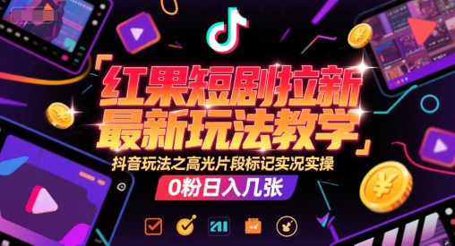 红果短剧拉新最新玩法教学，抖音玩法之高光片段标记实况实操，0粉日入几张网赚项目-副业赚钱-互联网创业-资源整合猫猫网创库