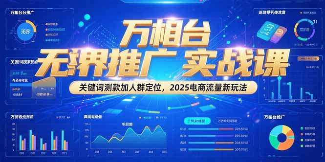 万相台无界推广实战课，关键词测款加人群定位，2025电商流量新玩法网赚项目-副业赚钱-互联网创业-资源整合猫猫网创库