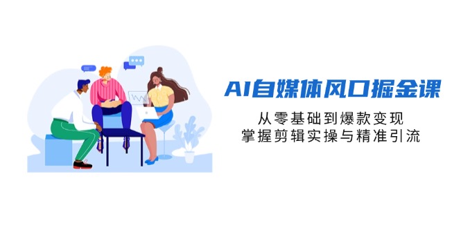AI自媒体风口掘金课，从零基础到爆款变现，掌握剪辑实操与精准引流网赚项目-副业赚钱-互联网创业-资源整合猫猫网创库