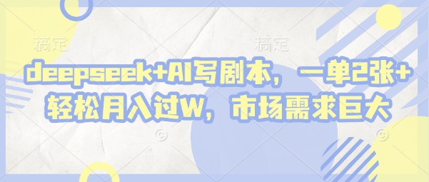 deepseek+AI写剧本，一单2张+ 轻松月入过W，市场需求巨大网赚项目-副业赚钱-互联网创业-资源整合猫猫网创库