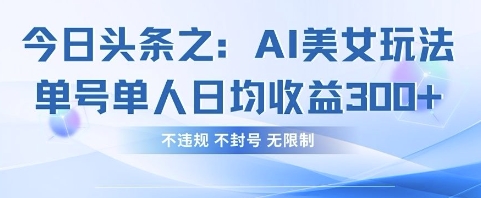 今日头条之AI美女玩法单号单人日均收益3张+，不违规 不封号 无限制网赚项目-副业赚钱-互联网创业-资源整合猫猫网创库