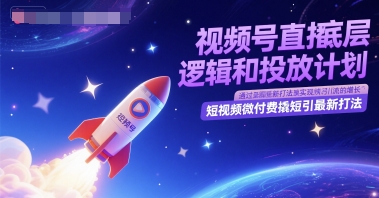 视频号直播底层逻辑和投放计划，短视频微付费撬短引最新打法网赚项目-副业赚钱-互联网创业-资源整合猫猫网创库