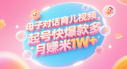 AI生成母子对话育儿类视频，起号快爆款多，小白宝妈轻松学，多渠道变现，月入1W+网赚项目-副业赚钱-互联网创业-资源整合猫猫网创库