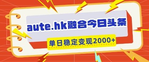 aute.hk融合今日头条，一键复制粘贴，单日稳定变现多张【揭秘】网赚项目-副业赚钱-互联网创业-资源整合猫猫网创库