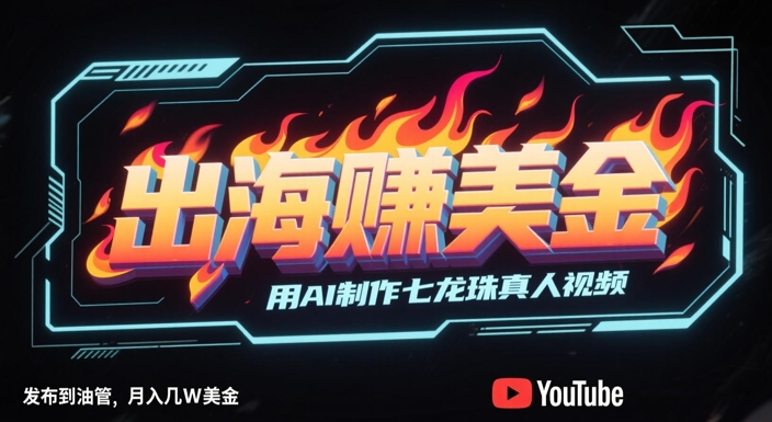 出海挣美金，用AI制作七龙珠真人视频，发布到油管，条条爆火，月入几W美刀网赚项目-副业赚钱-互联网创业-资源整合猫猫网创库