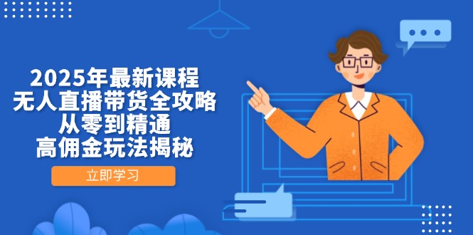 2025年最新课程，无人直播带货全攻略，从零到精通，高佣金玩法揭秘网赚项目-副业赚钱-互联网创业-资源整合猫猫网创库