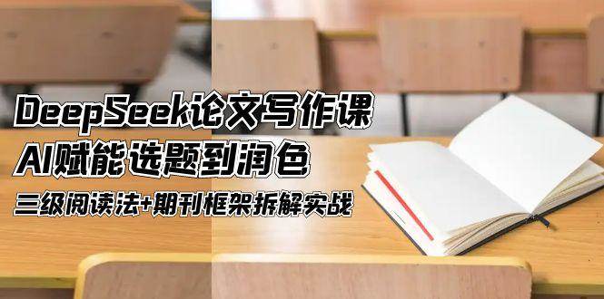 DeepSeek论文写作课，AI赋能选题到润色，三级阅读法+期刊框架拆解实战网赚项目-副业赚钱-互联网创业-资源整合猫猫网创库