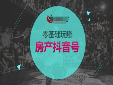 零基础玩转房产抖音号-抖音卖房教程网赚项目-副业赚钱-互联网创业-资源整合猫猫网创库