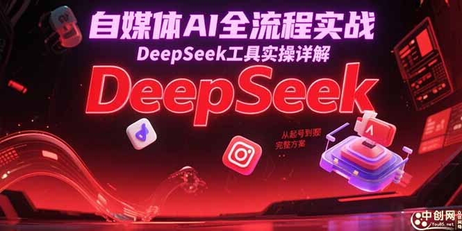 自媒体AI全流程实战，DeepSeek工具实操详解，从起号到变现完整方案网赚项目-副业赚钱-互联网创业-资源整合猫猫网创库
