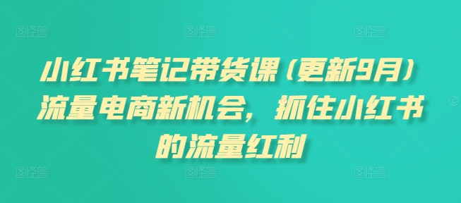 小红书笔记带货课(更新25年5月)流量电商新机会，抓住小红书的流量红利网赚项目-副业赚钱-互联网创业-资源整合猫猫网创库
