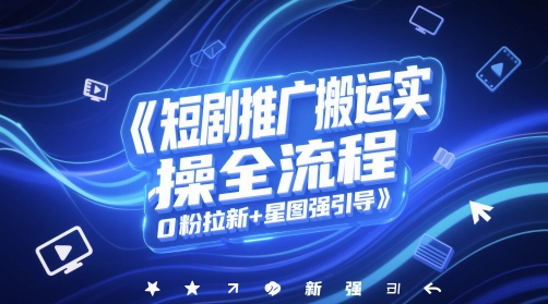 短剧推广搬运实操全流程，0粉拉新+星图强引导网赚项目-副业赚钱-互联网创业-资源整合猫猫网创库