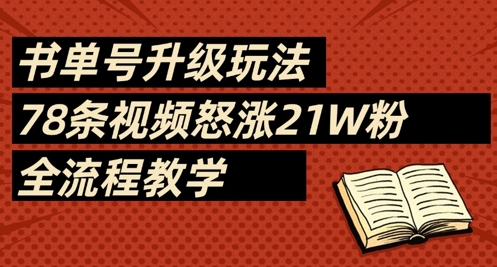 书单号升级玩法，78条视频怒涨21W粉，全流程教学网赚项目-副业赚钱-互联网创业-资源整合猫猫网创库