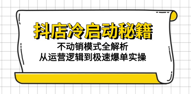 抖店冷启动秘籍：不动销模式全解析，从运营逻辑到极速爆单实操网赚项目-副业赚钱-互联网创业-资源整合猫猫网创库