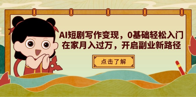 AI短剧写作变现，0基础轻松入门，在家月入过万，开启副业新路径网赚项目-副业赚钱-互联网创业-资源整合猫猫网创库