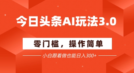今日头条爆文玩法3.0  配合AI工具轻松矩阵    小白也能日入3张+网赚项目-副业赚钱-互联网创业-资源整合猫猫网创库