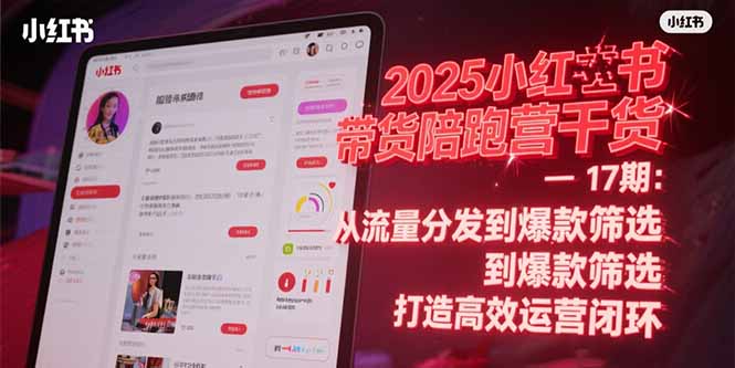 2025小红书带货陪跑营干货-17期：从流量分发到爆款筛选 打造高效运营闭环网赚项目-副业赚钱-互联网创业-资源整合猫猫网创库