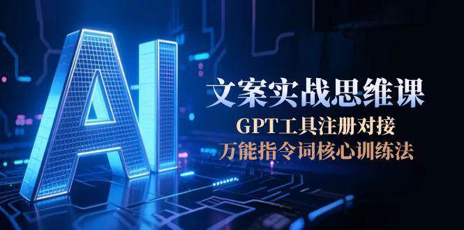 AI文案实战思维课，GPT工具注册对接，万能指令词核心训练法网赚项目-副业赚钱-互联网创业-资源整合猫猫网创库