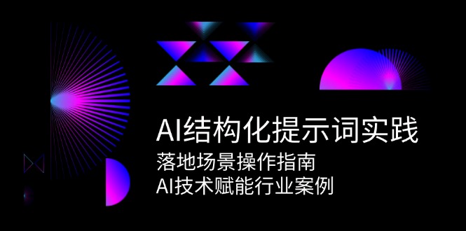 AI结构化提示词实践，落地场景操作指南，AI技术赋能行业案例网赚项目-副业赚钱-互联网创业-资源整合猫猫网创库