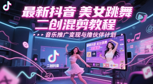 最新抖音美女跳舞二创混剪教程，流量高，音乐推广变现与撸伙伴计划网赚项目-副业赚钱-互联网创业-资源整合猫猫网创库