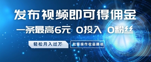 发布视频即可得佣金，一条最高6元，0投入 0粉丝  会发视频就行，月入过W，批量操作收益翻倍【揭秘】网赚项目-副业赚钱-互联网创业-资源整合猫猫网创库