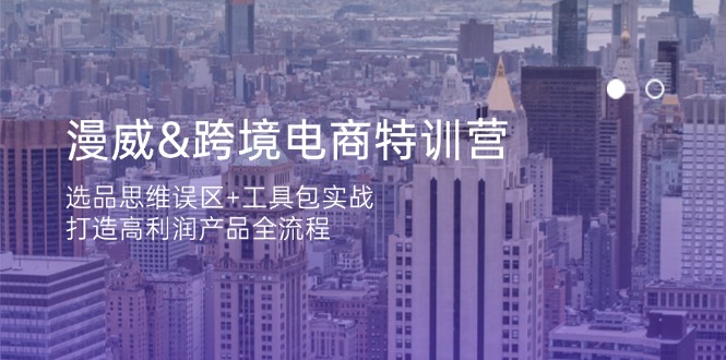 漫威 跨境电商特训营：选品思维误区+工具包实战，打造高利润产品全流程网赚项目-副业赚钱-互联网创业-资源整合猫猫网创库