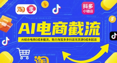 AI电商截流项目，AI结合电商0成本截流，助力淘宝多多抖店无货源0成本起店网赚项目-副业赚钱-互联网创业-资源整合猫猫网创库