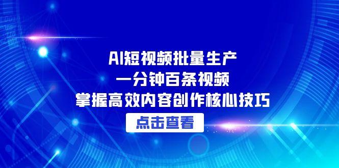 AI短视频批量生产：一分钟百条视频，掌握高效内容创作核心技巧网赚项目-副业赚钱-互联网创业-资源整合猫猫网创库