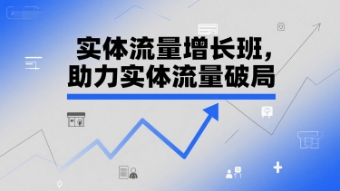 实体流量增长班，助力实体流量破局网赚项目-副业赚钱-互联网创业-资源整合猫猫网创库