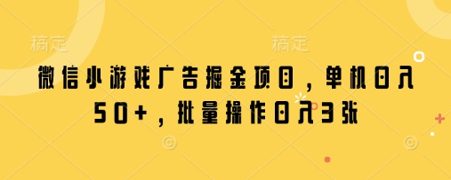 微信小游戏广告掘金项目，单机日入50+，批量操作日入3张网赚项目-副业赚钱-互联网创业-资源整合猫猫网创库