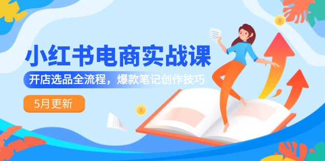 小红书电商实战课-5月更新，开店选品全流程，爆款笔记创作技巧网赚项目-副业赚钱-互联网创业-资源整合猫猫网创库