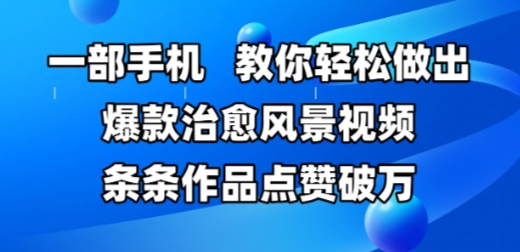 一部手机，教你轻松做出爆款治愈风景视频，条条作品点赞破W网赚项目-副业赚钱-互联网创业-资源整合猫猫网创库