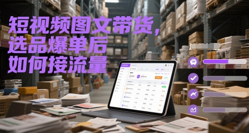 短视频图文带货，选品爆单后如何接流量网赚项目-副业赚钱-互联网创业-资源整合猫猫网创库