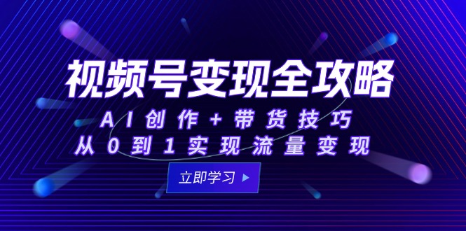 视频号变现全攻略：AI创作+带货技巧，从0到1实现流量变现网赚项目-副业赚钱-互联网创业-资源整合猫猫网创库