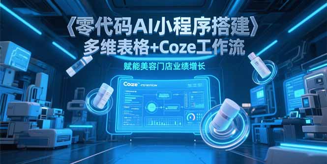 零代码AI小程序搭建，多维表格+Coze工作流，赋能美容门店业绩增长网赚项目-副业赚钱-互联网创业-资源整合猫猫网创库