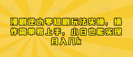 漫剧逆水寒短剧玩法实操，操作简单易上手，小白也能实现月入几k网赚项目-副业赚钱-互联网创业-资源整合猫猫网创库