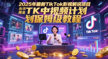 2025年最新TikTok影视解说项目，新手也能挣美金，TK中视频计划保姆级教程网赚项目-副业赚钱-互联网创业-资源整合猫猫网创库