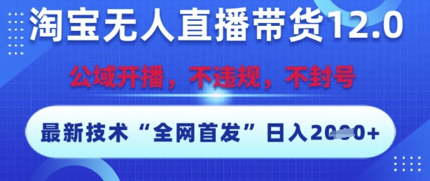 淘宝无人直播带货12.0，最新技术，不封号，不违规，操作简单，开播爆单，日入多张【揭秘】网赚项目-副业赚钱-互联网创业-资源整合猫猫网创库