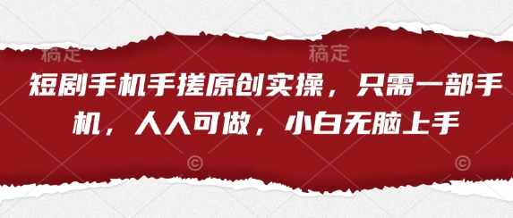 短剧手机手搓原创实操，只需一部手机，人人可做，小白无脑上手网赚项目-副业赚钱-互联网创业-资源整合猫猫网创库