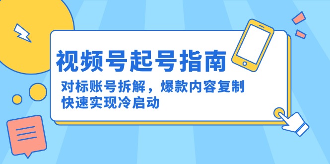视频号起号指南：对标账号拆解，爆款内容复制，快速实现冷启动网赚项目-副业赚钱-互联网创业-资源整合猫猫网创库