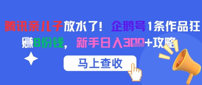 腾讯亲儿子放水了！企鹅号1条作品狂挣8份钱，新手日入3张+攻略网赚项目-副业赚钱-互联网创业-资源整合猫猫网创库