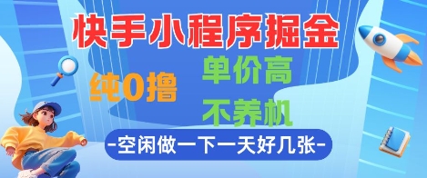 快手小程序掘金，纯0撸，单价高不养机 利用空闲时间做一做，一天好几张【揭秘】网赚项目-副业赚钱-互联网创业-资源整合猫猫网创库